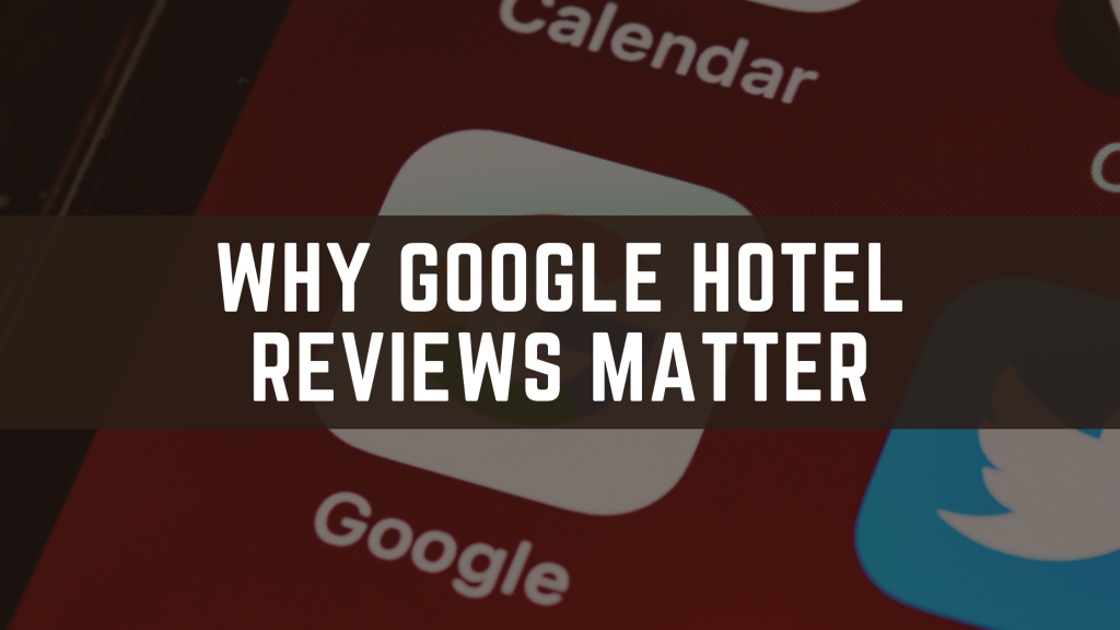 Why Google Hotel Reviews Matter and How They Impact Your Business